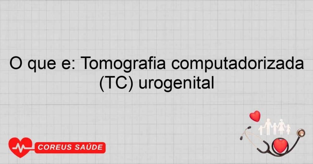 O que é: Tomografia computadorizada (TC) urogenital O que é: Tomografia computadorizada (TC) urogenital