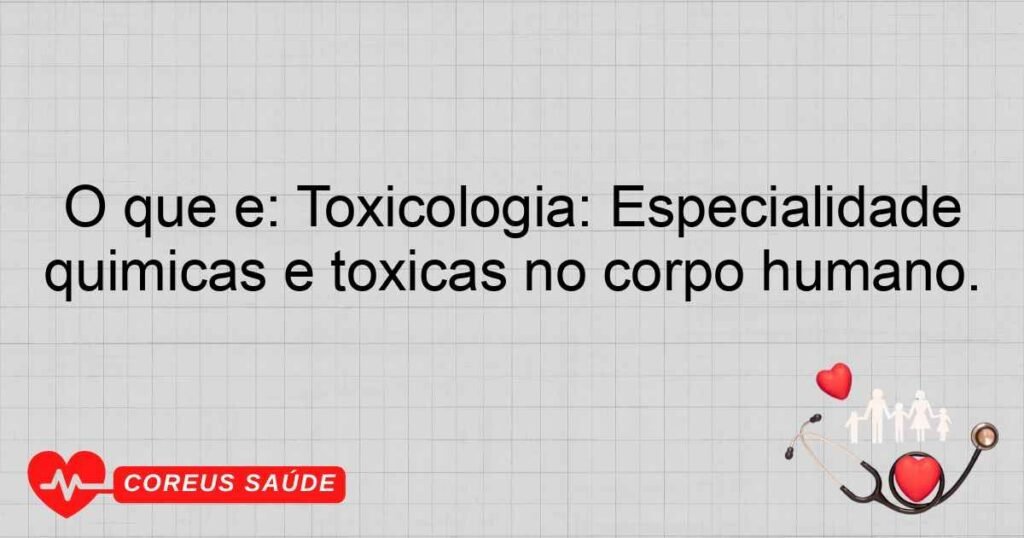 O que é: Toxicologia: Especialidade que estuda os efeitos de substâncias químicas e tóxicas no corpo humano.