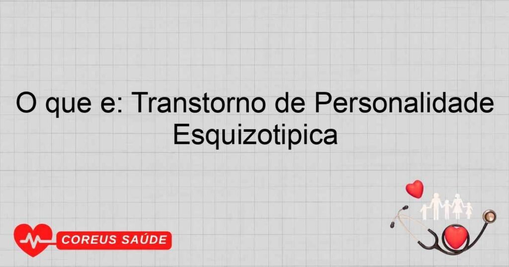 O que é: Transtorno de Personalidade Esquizotípica