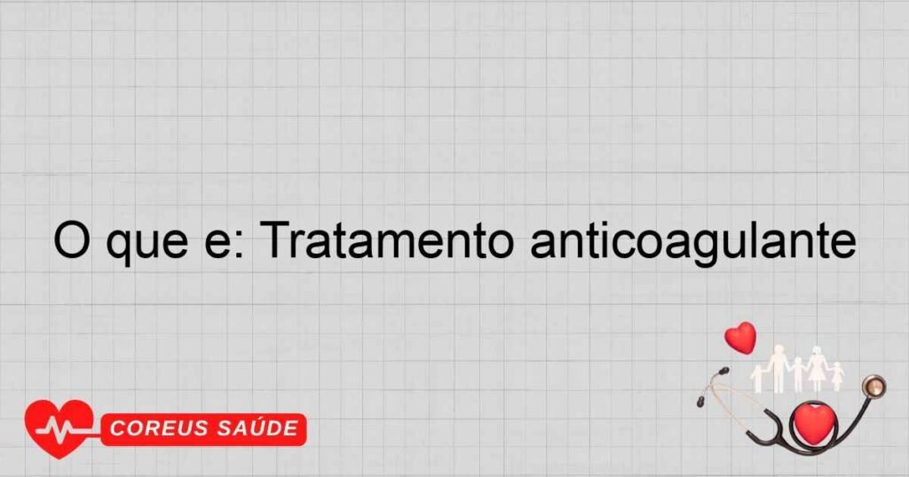 O que é: Tratamento anticoagulante