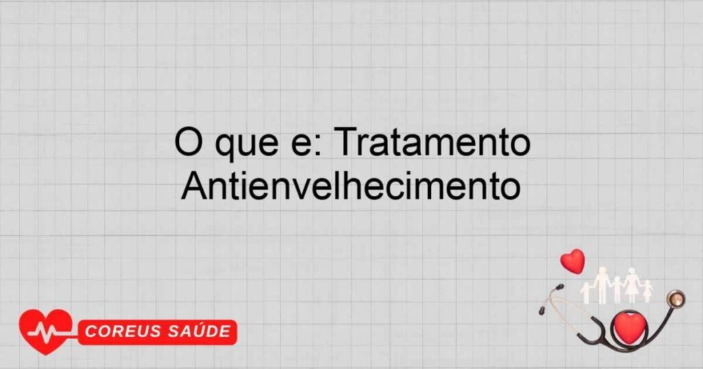 O que é: Tratamento Antienvelhecimento