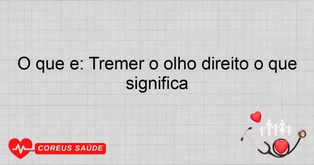 O que é: Tremer o olho direito o que significa