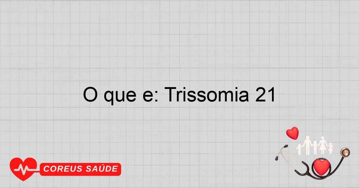 O Que é: Trissomia 21 - Entenda A Síndrome De Down