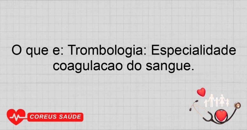 O que é: Trombologia: Especialidade que estuda e trata distúrbios da coagulação do sangue. O que é: Trombologia: Especialidade que estuda e trata distúrbios da coagulação do sangue.