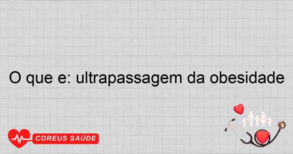 O que é: ultrapassagem da obesidade O que é: ultrapassagem da obesidade