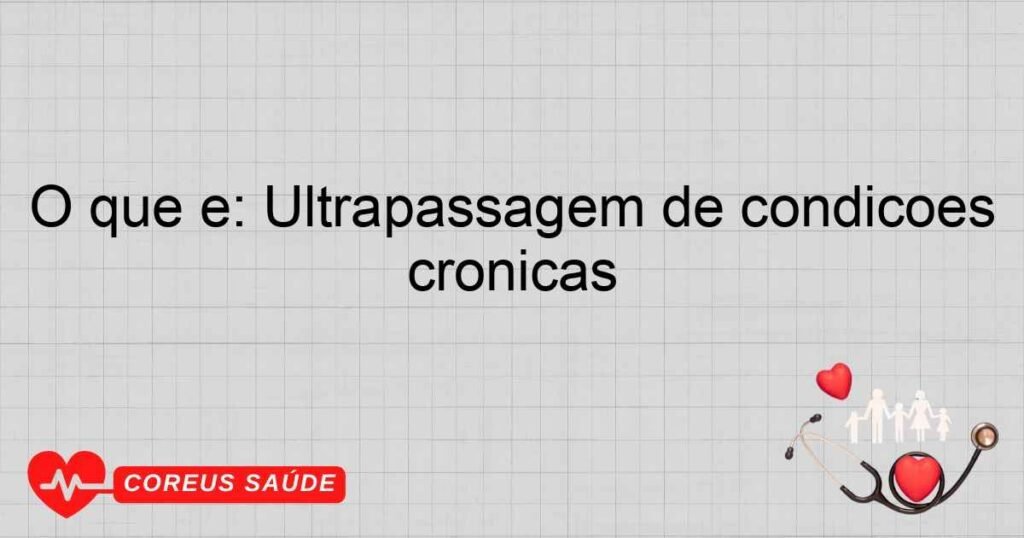 O que é: Ultrapassagem de condições crônicas O que é: Ultrapassagem de condições crônicas