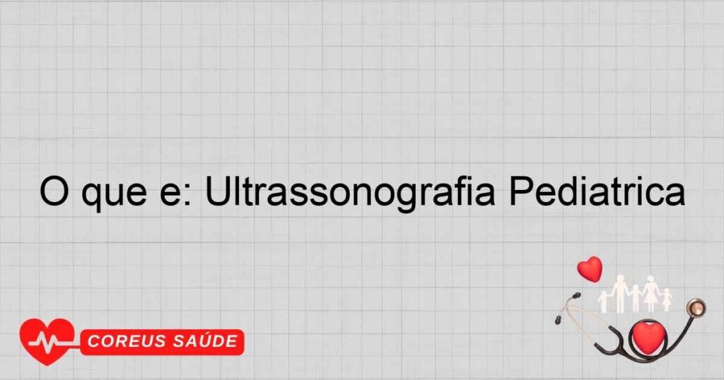 O que é: Ultrassonografia Pediátrica O que é: Ultrassonografia Pediátrica