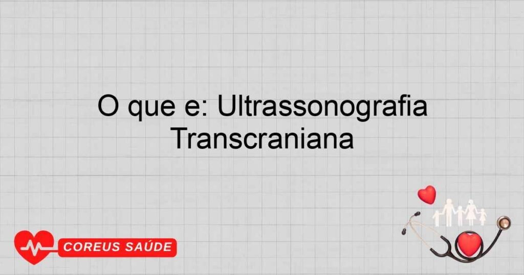 O que é: Ultrassonografia Transcraniana