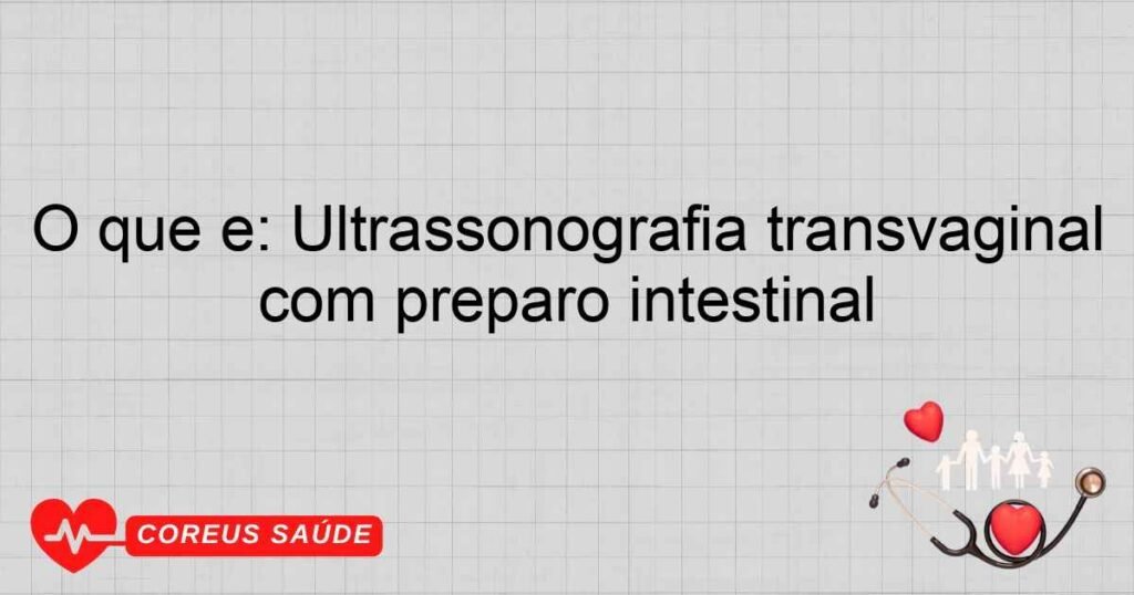 O que é: Ultrassonografia transvaginal com preparo intestinal O que é: Ultrassonografia transvaginal com preparo intestinal
