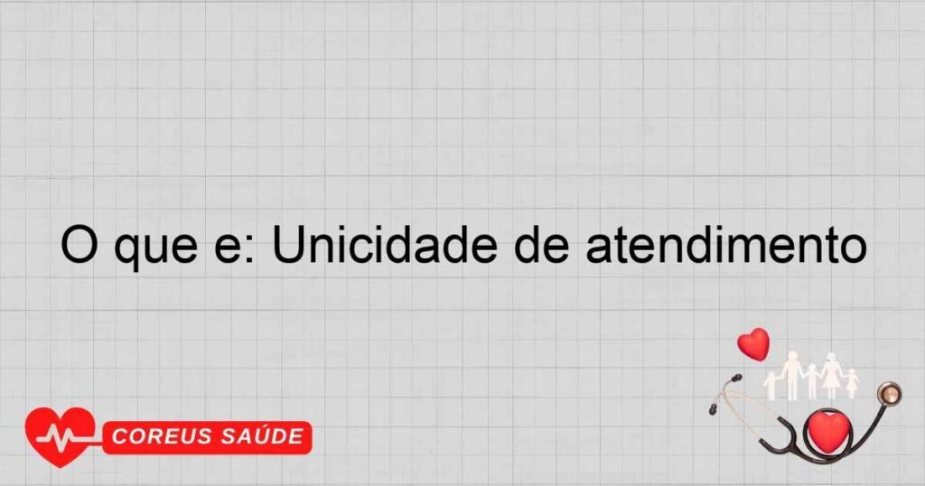 O que é: Unicidade de atendimento O que é: Unicidade de atendimento
