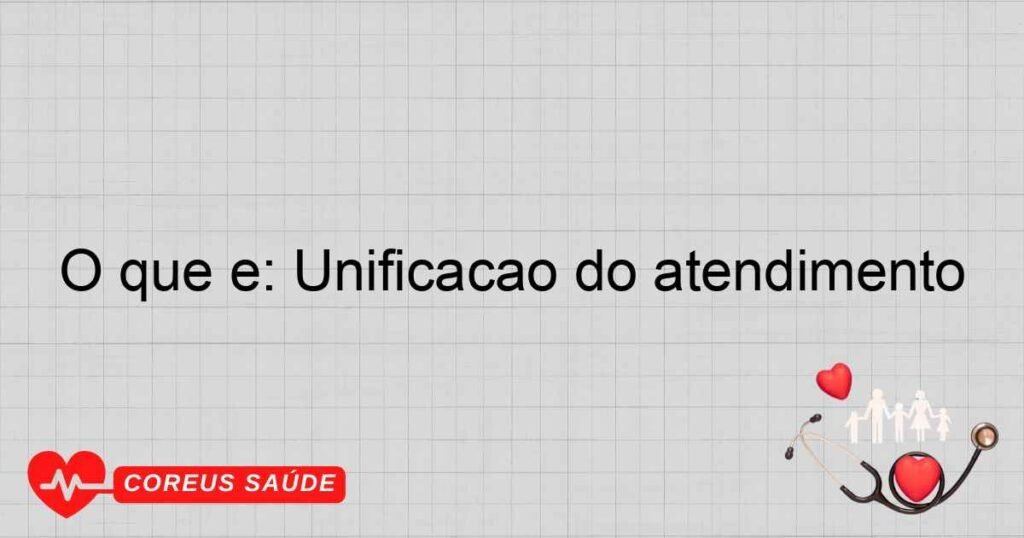 O que é: Unificação do atendimento