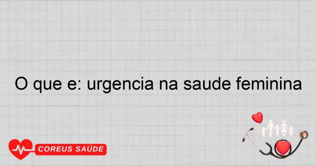 O que é: urgência na saúde feminina