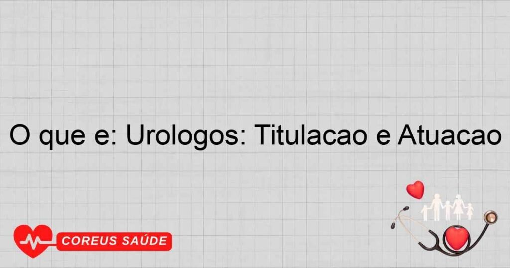 O que é: Urológos: Titulação e Atuação O que é: Urológos: Titulação e Atuação