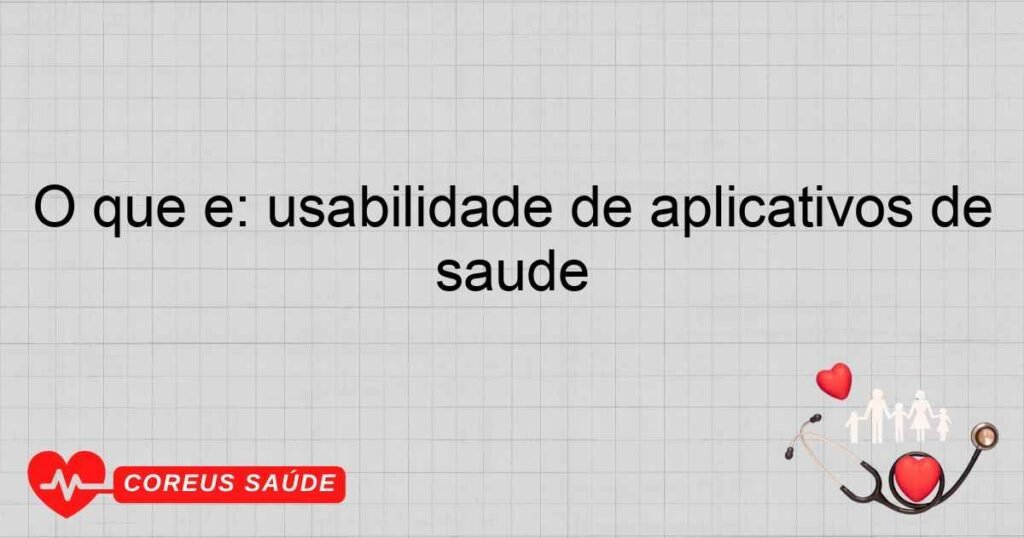 O que é: usabilidade de aplicativos de saúde