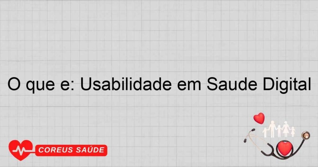 O que é: Usabilidade em Saúde Digital