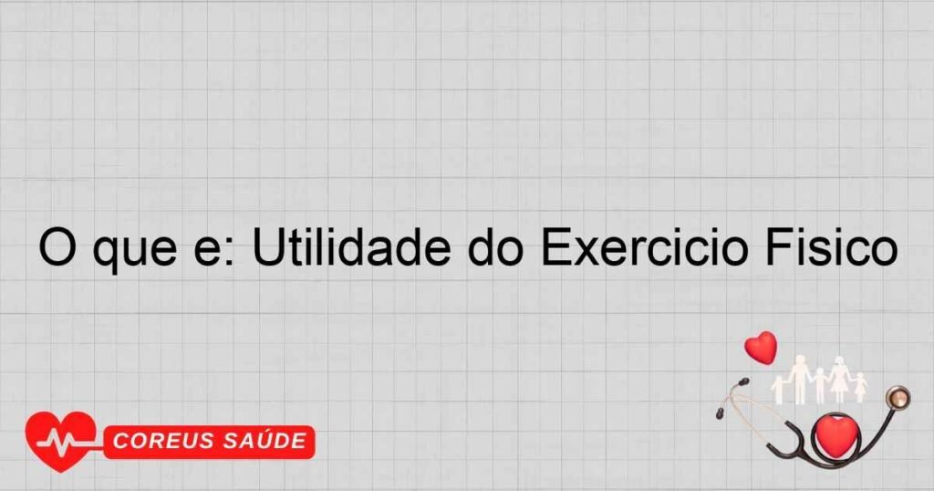 O que é: Utilidade do Exercício Físico O que é: Utilidade do Exercício Físico