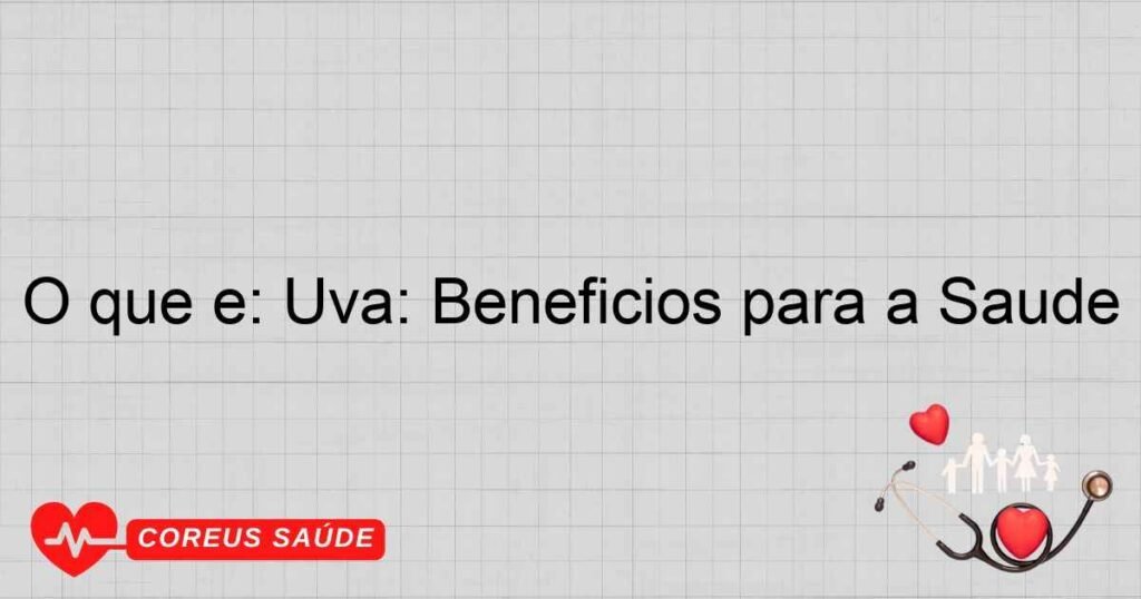 O que é: Uva: Benefícios para a Saúde O que é: Uva: Benefícios para a Saúde
