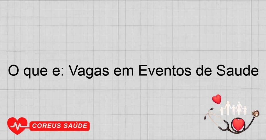O que é: Vagas em Eventos de Saúde O que é: Vagas em Eventos de Saúde