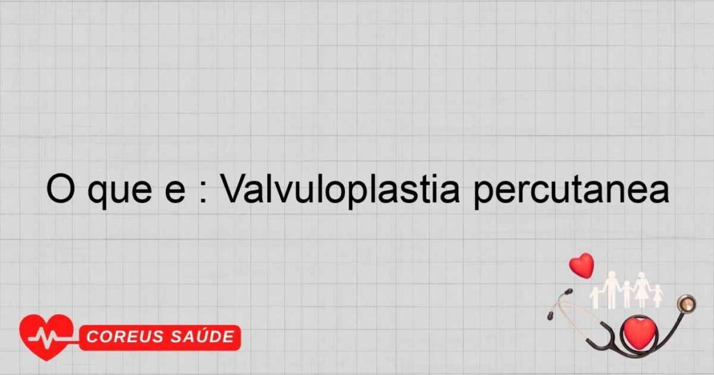 O que é : Valvuloplastia percutânea
