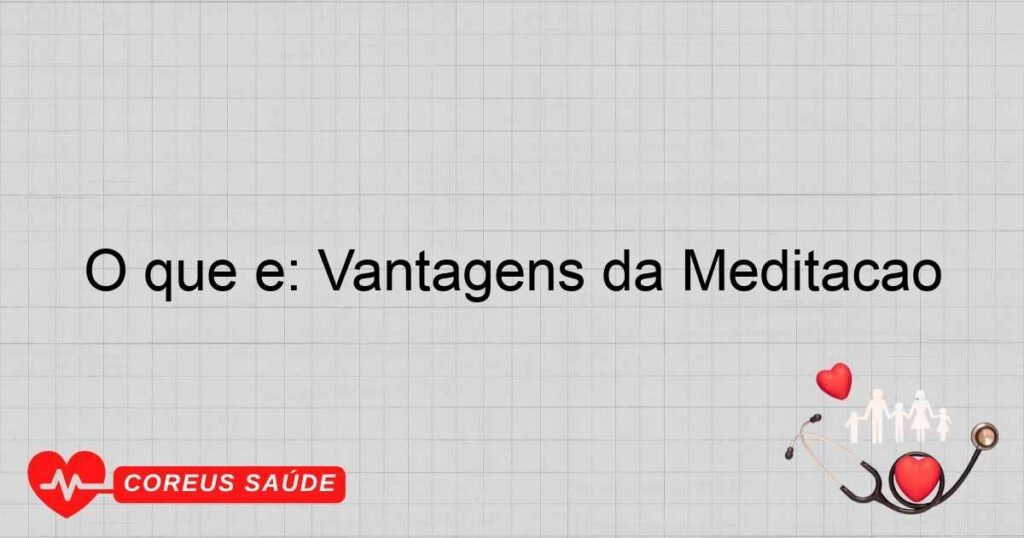 O que é: Vantagens da Meditação