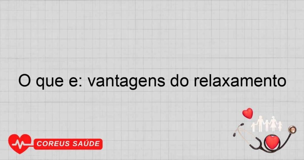 O que é: vantagens do relaxamento O que é: vantagens do relaxamento