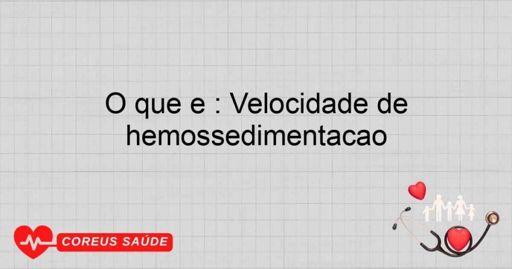 O que é: Velocidade de hemossedimentação O que é: Velocidade de hemossedimentação