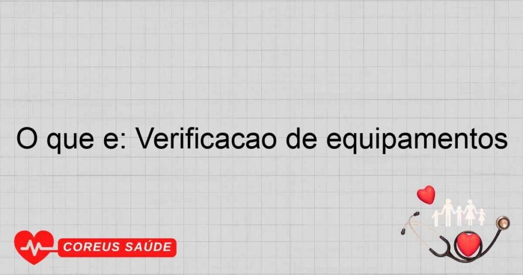 O que é: Verificação de equipamentos O que é: Verificação de equipamentos