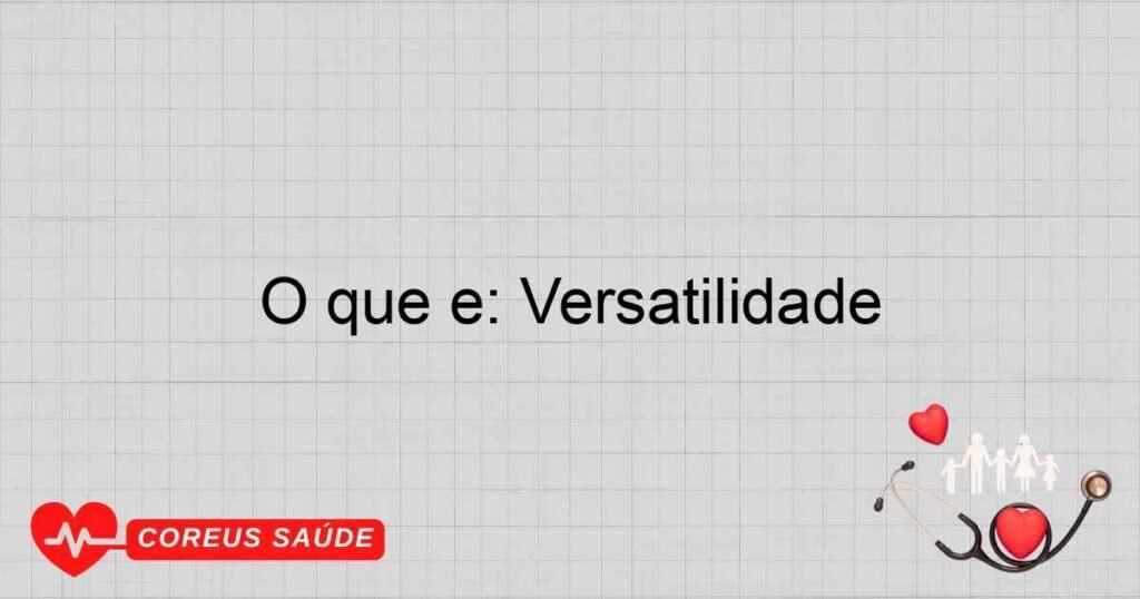 O que é: Versatilidade O que é: Versatilidade