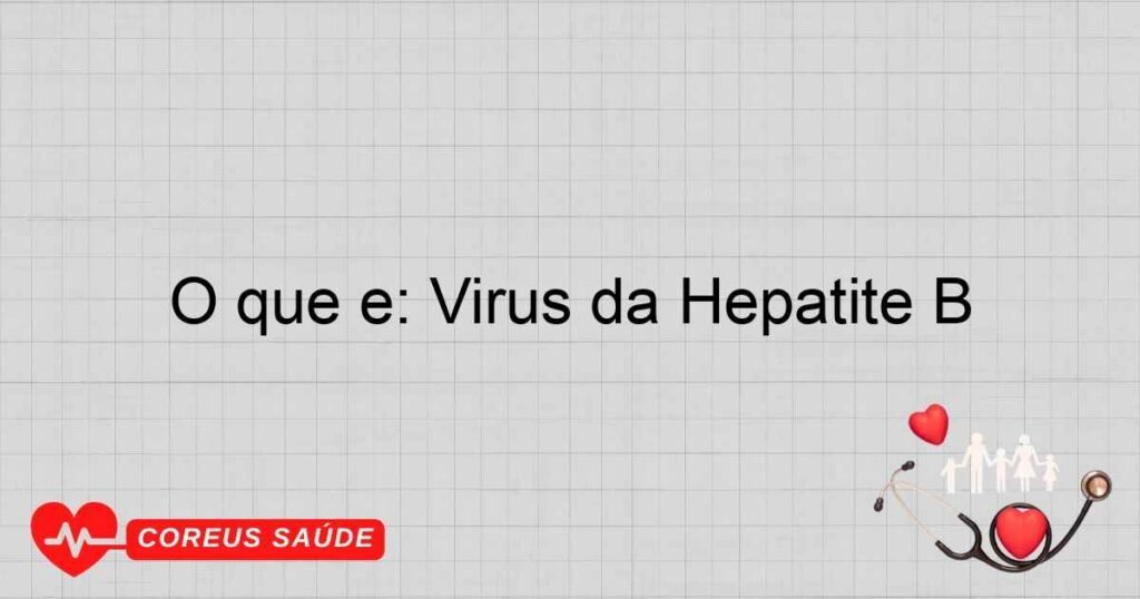 O que é: Vírus da Hepatite B