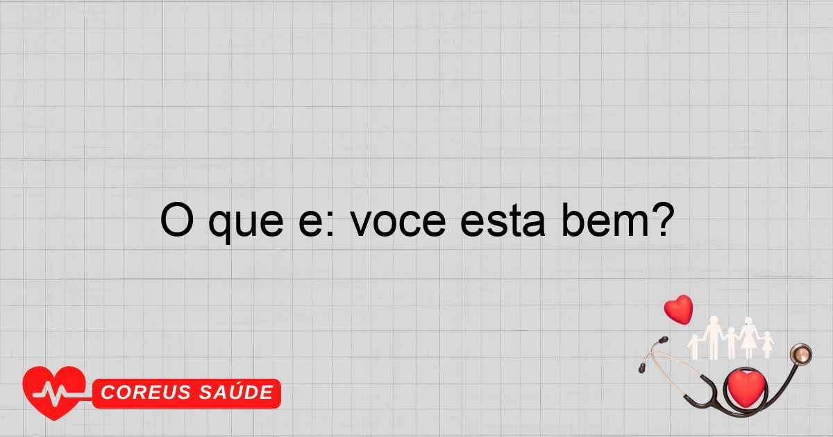 O Que é: Você Está Bem? Entenda A Saúde E Bem-estar