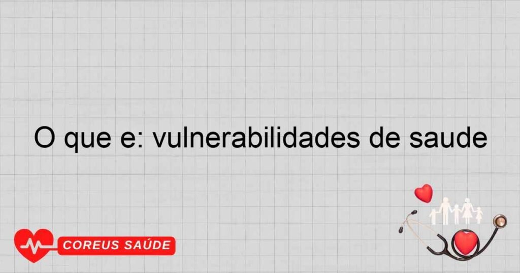 O que é: vulnerabilidades de saúde