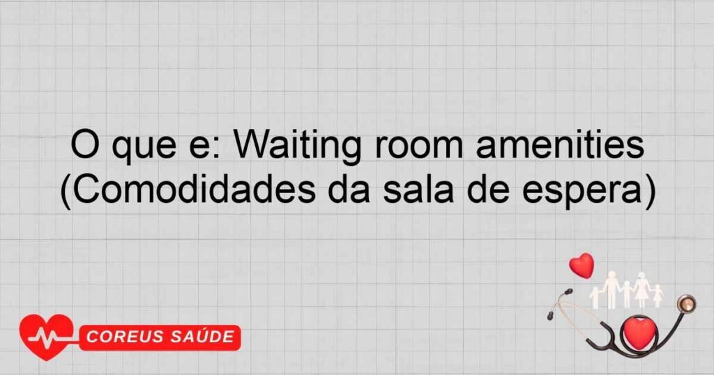 O que é: Waiting room amenities (Comodidades da sala de espera)