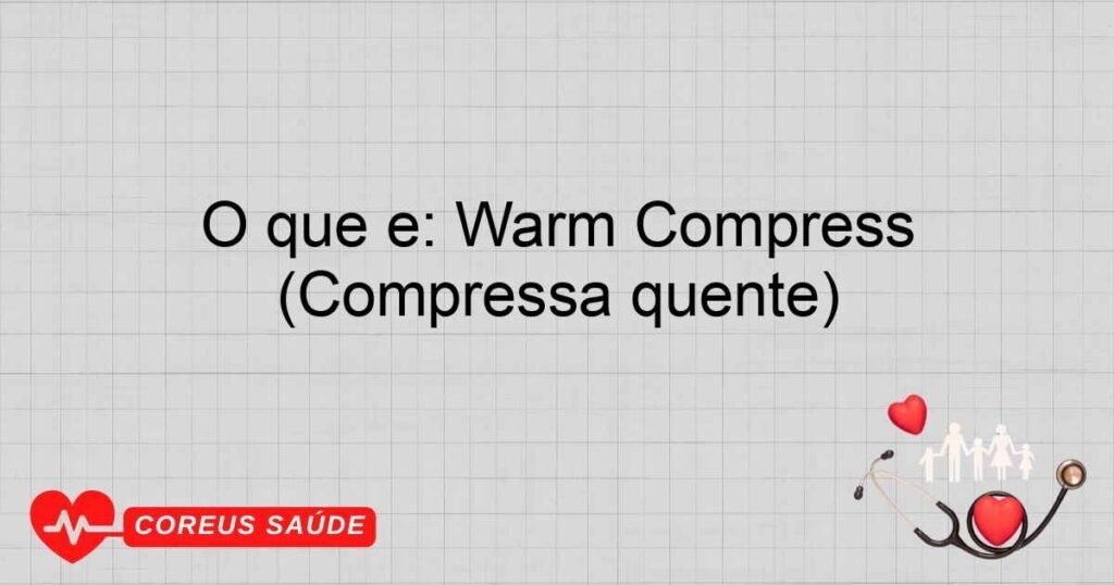 O que é: Warm Compress (Compressa quente) O que é: Warm Compress (Compressa quente)