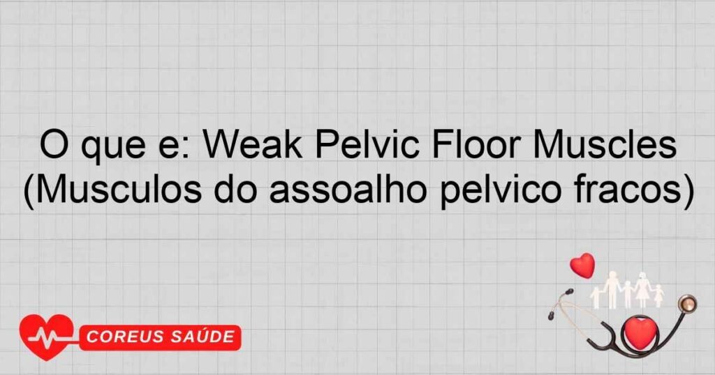 O que é: Weak Pelvic Floor Muscles (Músculos do assoalho pélvico fracos) O que é: Weak Pelvic Floor Muscles (Músculos do assoalho pélvico fracos)