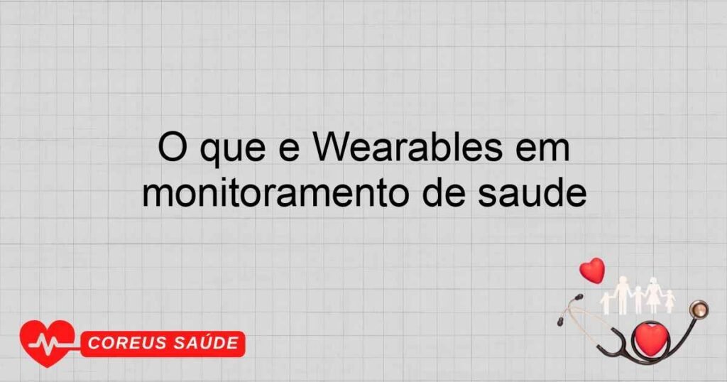 O que é Wearables em monitoramento de saúde O que é Wearables em monitoramento de saúde