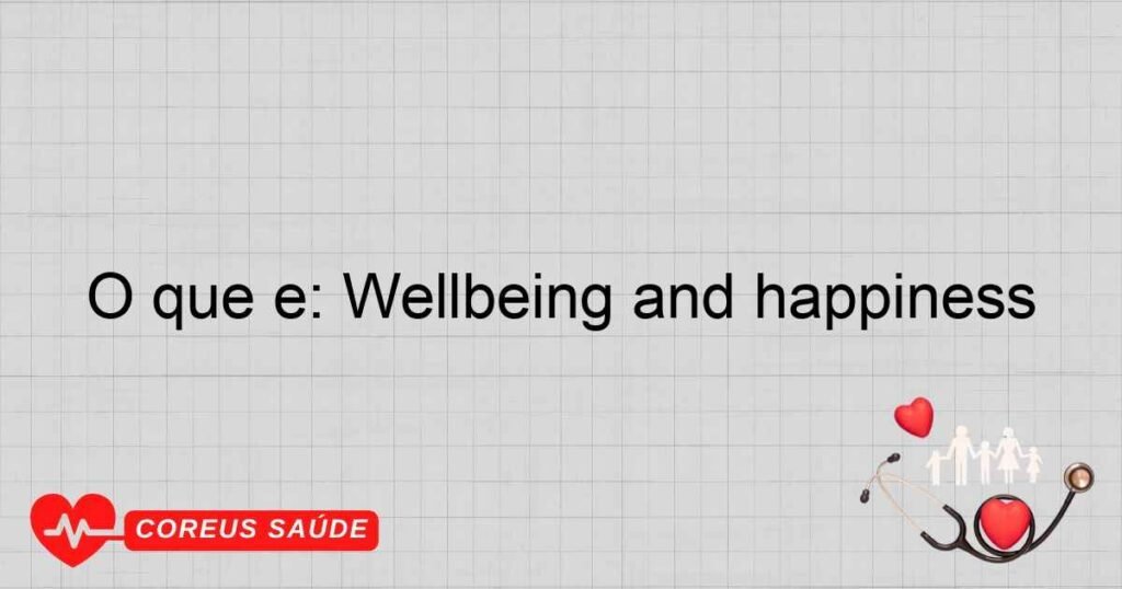O que é: Wellbeing and happiness O que é: Wellbeing and happiness