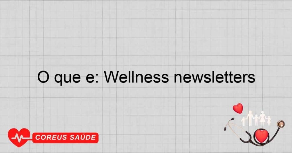 O que é: Wellness newsletters