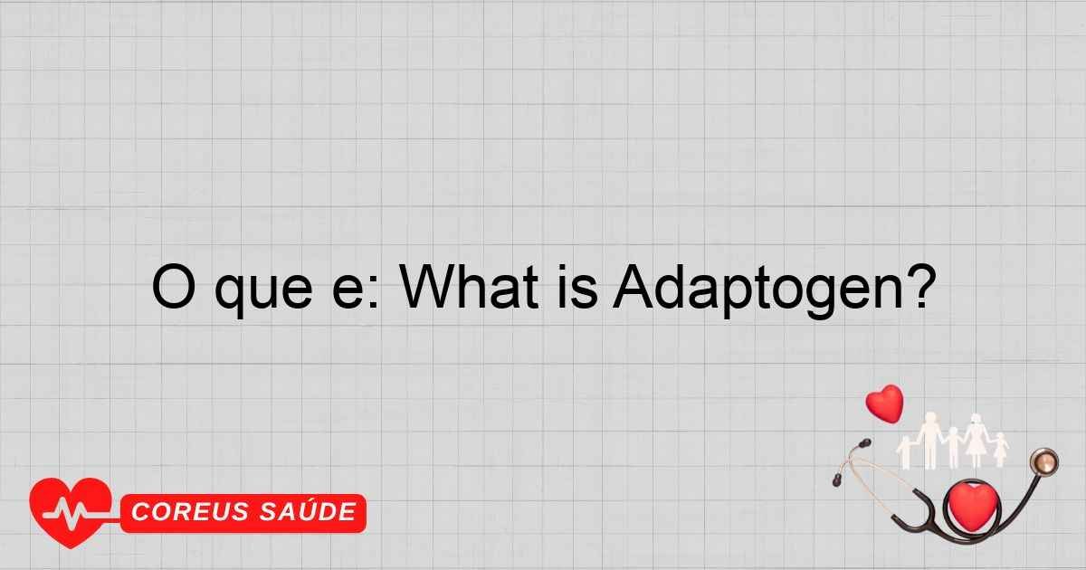 O Que é: What Is Adaptogen? Entenda Os Benefícios