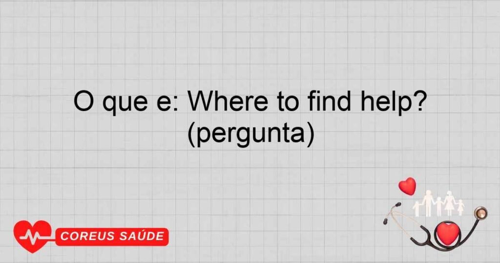 O que é: Where to find help? (pergunta)