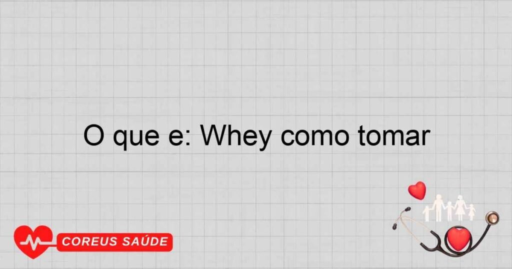 O que é: Whey como tomar O que é: Whey como tomar