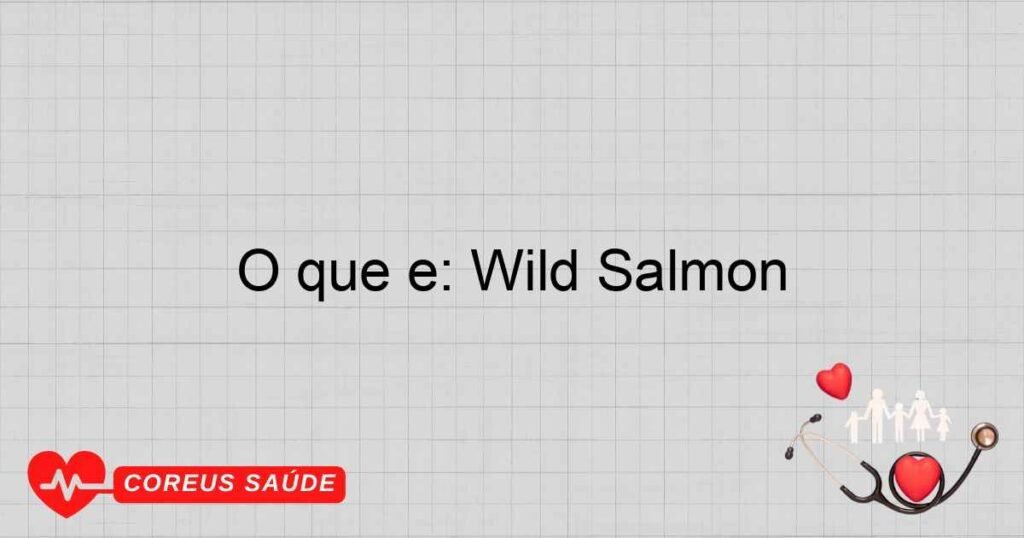 O que é: Wild Salmon O que é: Wild Salmon