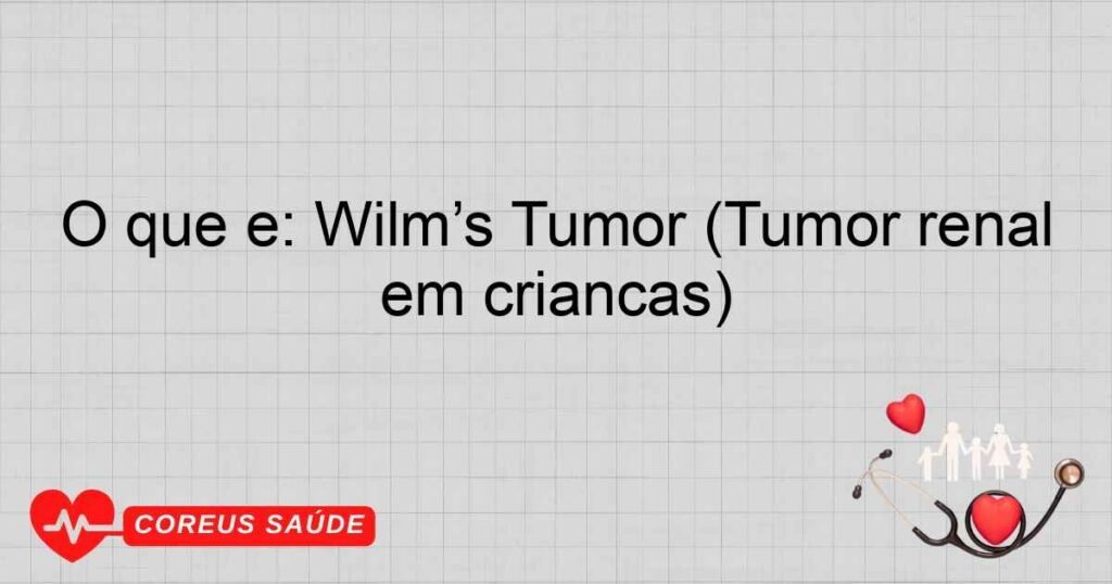 O que é: Wilm’s Tumor (Tumor renal em crianças)