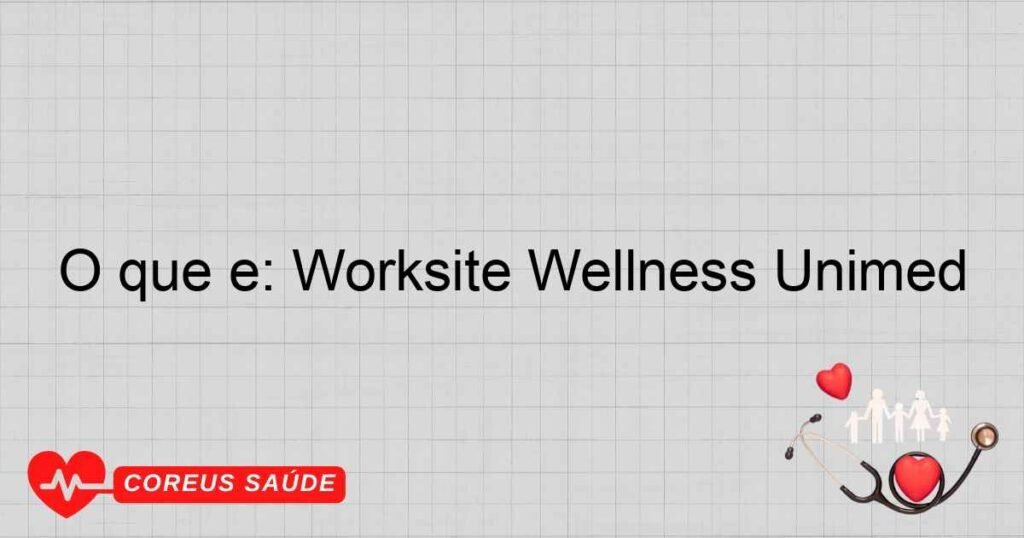 O que é: Worksite Wellness Unimed
