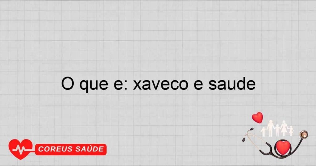 O que é: xaveco e saúde
