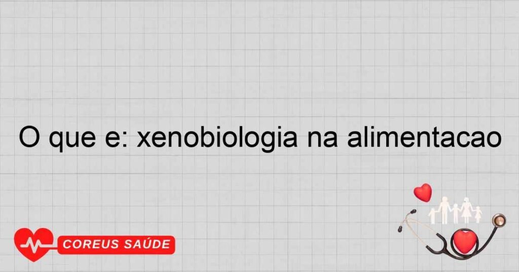 O que é: xenobiologia na alimentação O que é: xenobiologia na alimentação