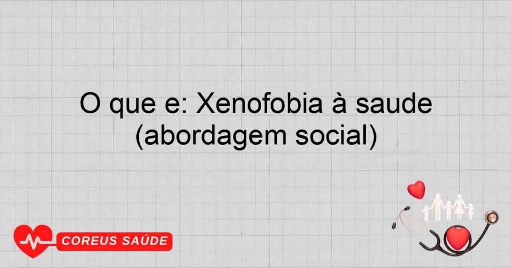 O que é: Xenofobia à saúde (abordagem social)