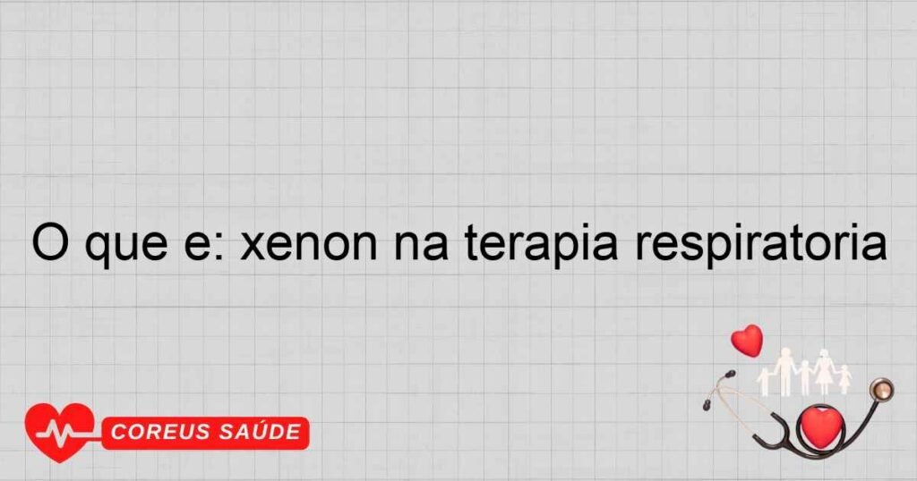 O que é: xenon na terapia respiratória O que é: xenon na terapia respiratória