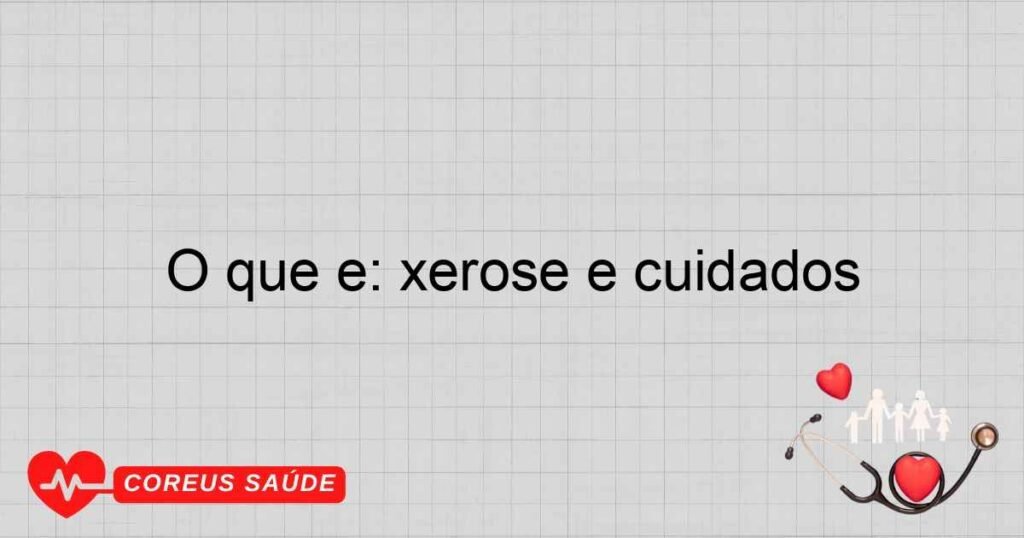 O que é: xerose e cuidados