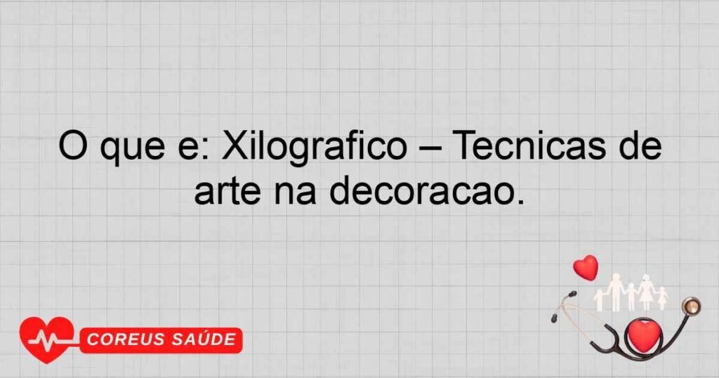 O que é: Xilográfico – Técnicas de arte na decoração.