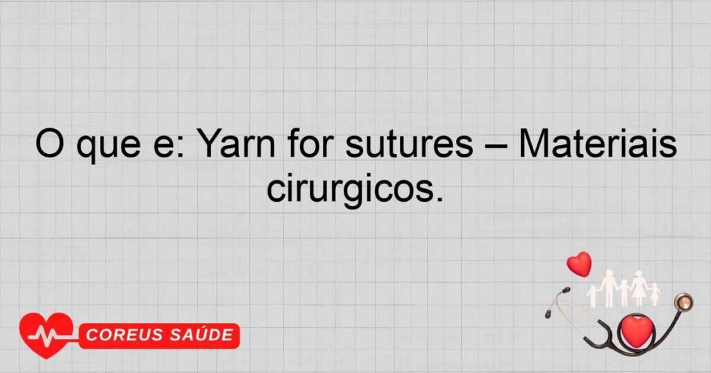 O que é: Yarn for sutures – Materiais utilizados em procedimentos cirúrgicos. O que é: Yarn for sutures – Materiais utilizados em procedimentos cirúrgicos.